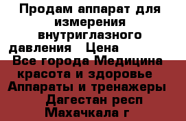 Продам аппарат для измерения внутриглазного давления › Цена ­ 10 000 - Все города Медицина, красота и здоровье » Аппараты и тренажеры   . Дагестан респ.,Махачкала г.